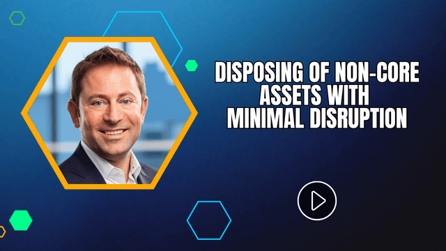 Disposing of Non-Core Assets with Minimal Disruption